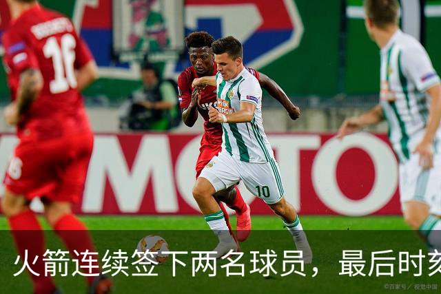 火箭连续签下两名球员，最后时刻填满了双向合同的名额？