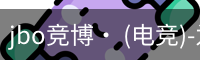 jbo竞博· (电竞)-为电子竞技而生,为荣耀而博
